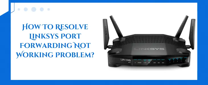 How To Resolve Linksys Port Forwarding Not Working Problem?