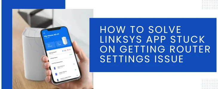 How To Solve Linksys App Stuck On Getting Router Settings Issue