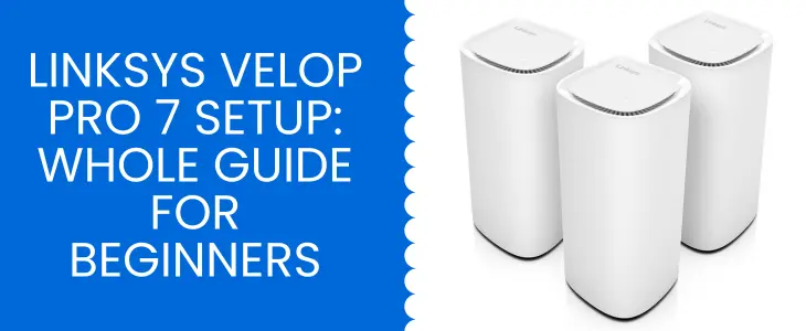 Linksys Velop Pro 7 Setup: Whole Guide For Beginners